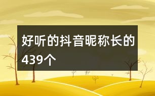 好聽(tīng)的抖音昵稱長(zhǎng)的439個(gè)