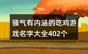 騷氣有內涵的吃雞游戲名字大全402個
