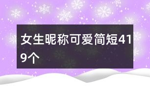 女生昵稱可愛簡短419個(gè)