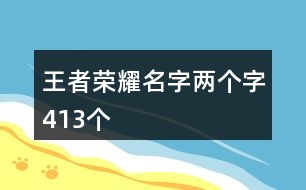 王者榮耀名字兩個(gè)字413個(gè)