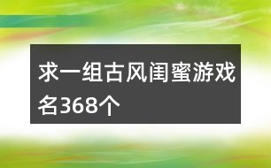 求一組古風(fēng)閨蜜游戲名368個