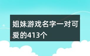 姐妹游戲名字一對(duì)可愛(ài)的413個(gè)