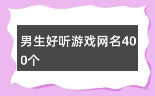 男生好聽游戲網(wǎng)名400個(gè)