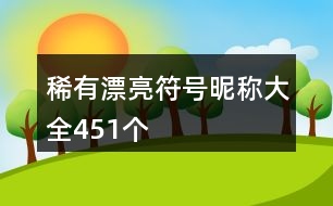 稀有漂亮符號(hào)昵稱大全451個(gè)