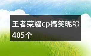 王者榮耀cp搞笑昵稱405個(gè)