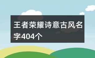 王者榮耀詩意古風名字404個