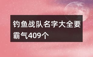釣魚(yú)戰(zhàn)隊(duì)名字大全要霸氣409個(gè)