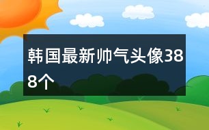 韓國最新帥氣頭像388個
