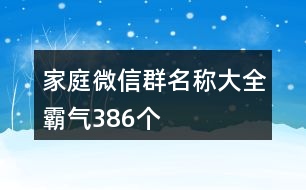 家庭微信群名稱大全霸氣386個(gè)