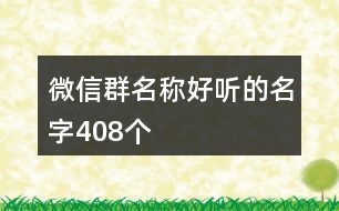微信群名稱(chēng)好聽(tīng)的名字408個(gè)
