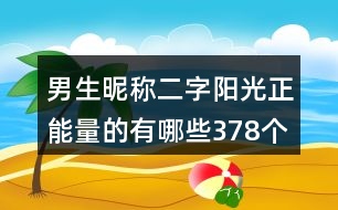 男生昵稱(chēng)二字陽(yáng)光正能量的有哪些378個(gè)