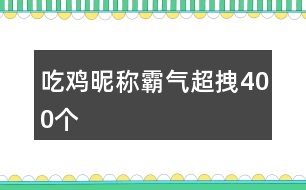吃雞昵稱(chēng)霸氣超拽400個(gè)