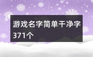 游戲名字簡(jiǎn)單干凈字371個(gè)