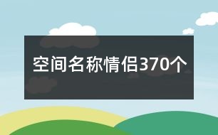 空間名稱(chēng)情侶370個(gè)