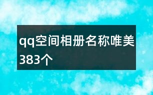 qq空間相冊名稱唯美383個(gè)