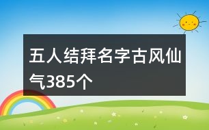 五人結拜名字古風仙氣385個