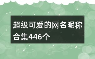超級可愛的網(wǎng)名昵稱合集446個(gè)