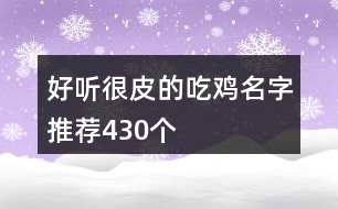 好聽(tīng)很皮的吃雞名字推薦430個(gè)