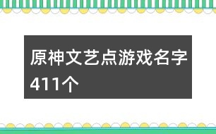 原神文藝點(diǎn)游戲名字411個