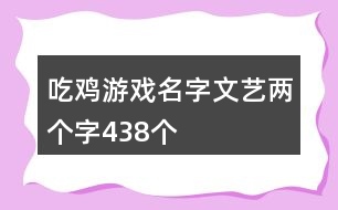吃雞游戲名字文藝兩個(gè)字438個(gè)