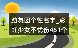 勁舞團(tuán)個(gè)性名字_彩虹少女不憂傷461個(gè)
