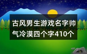 古風(fēng)男生游戲名字帥氣冷漠四個字410個