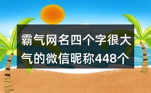 霸氣網(wǎng)名四個字很大氣的微信昵稱448個