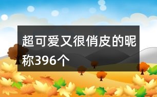 超可愛又很俏皮的昵稱396個(gè)
