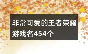 非常可愛的王者榮耀游戲名454個(gè)