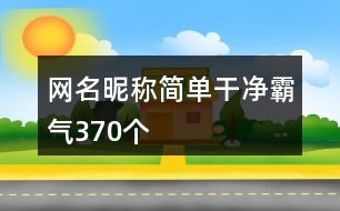 網名昵稱簡單干凈霸氣370個