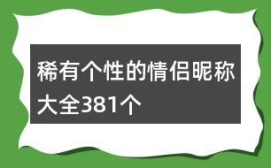 稀有個(gè)性的情侶昵稱(chēng)大全381個(gè)