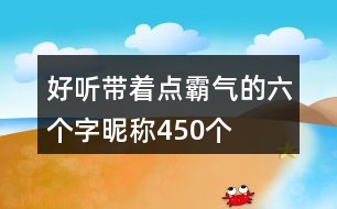 好聽帶著點霸氣的六個字昵稱450個