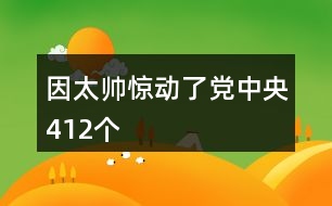 因太帥驚動了黨中央412個(gè)