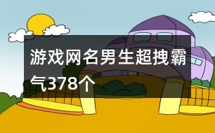 游戲網(wǎng)名男生超拽霸氣378個