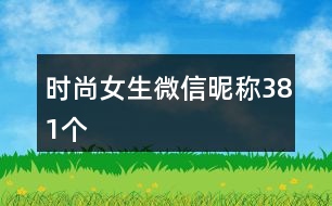 時(shí)尚女生微信昵稱(chēng)381個(gè)