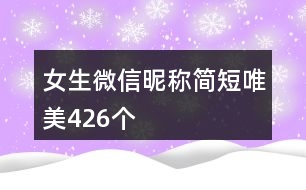 女生微信昵稱簡(jiǎn)短唯美426個(gè)