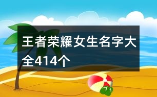 王者榮耀女生名字大全414個(gè)