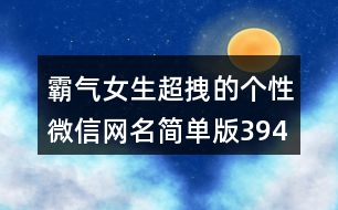 霸氣女生超拽的個(gè)性微信網(wǎng)名簡單版394個(gè)