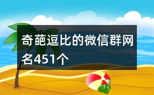 奇葩逗比的微信群網(wǎng)名451個(gè)