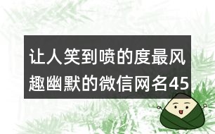 讓人笑到噴的度最風趣幽默的微信網(wǎng)名453個