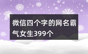 微信四個字的網(wǎng)名霸氣女生399個