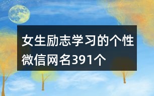 女生勵志學(xué)習(xí)的個性微信網(wǎng)名391個