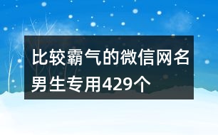比較霸氣的微信網(wǎng)名男生專用429個(gè)