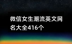 微信女生潮流英文網(wǎng)名大全416個(gè)