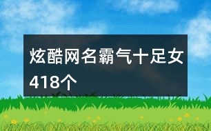 炫酷網(wǎng)名霸氣十足女418個