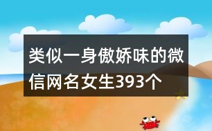 類似一身傲嬌味的微信網(wǎng)名女生393個(gè)