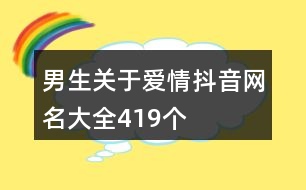 男生關(guān)于愛(ài)情抖音網(wǎng)名大全419個(gè)