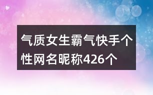 氣質(zhì)女生霸氣快手個(gè)性網(wǎng)名昵稱426個(gè)