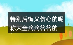 特別后悔又傷心的昵稱(chēng)大全—滴滴答答的雨404個(gè)