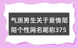 氣質(zhì)男生關(guān)于愛情陌陌個性網(wǎng)名昵稱375個